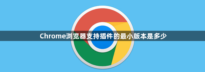 Chrome浏览器支持插件的最小版本是多少1