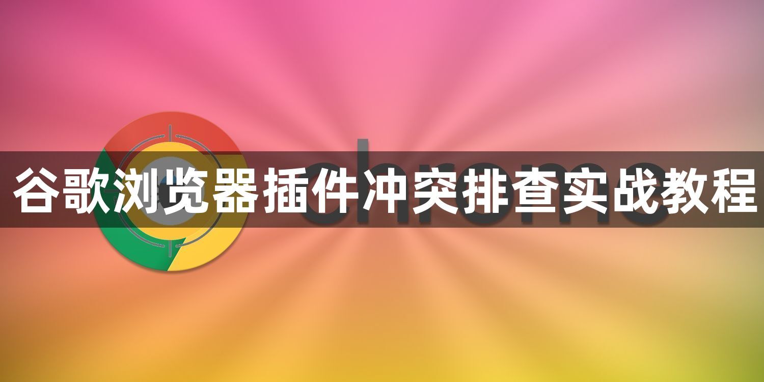 谷歌浏览器插件冲突排查实战教程1