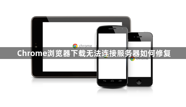 Chrome浏览器下载无法连接服务器如何修复1
