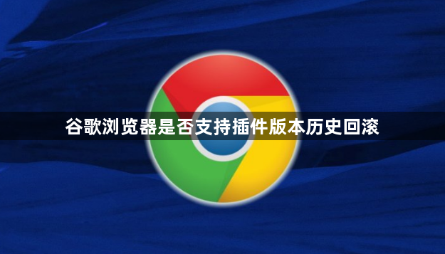 谷歌浏览器是否支持插件版本历史回滚1