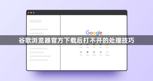 谷歌浏览器官方下载后打不开的处理技巧1