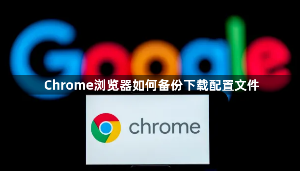 Chrome浏览器如何备份下载配置文件1
