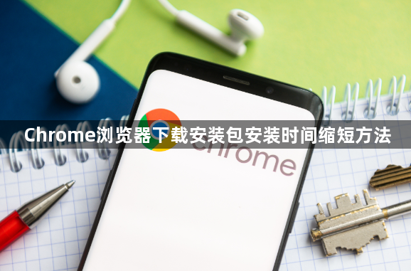 Chrome浏览器下载安装包安装时间缩短方法1
