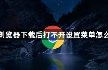 谷歌浏览器下载后打不开设置菜单怎么修复1