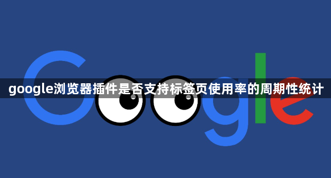 google浏览器插件是否支持标签页使用率的周期性统计1
