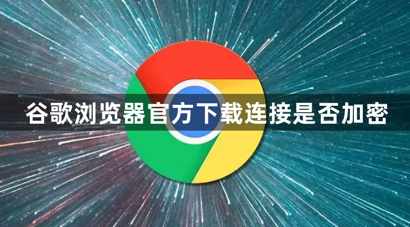谷歌浏览器官方下载连接是否加密1