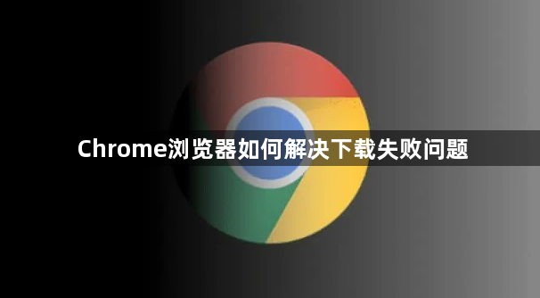 Chrome浏览器如何解决下载失败问题1