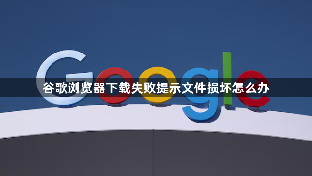 谷歌浏览器下载失败提示文件损坏怎么办1