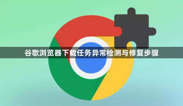 谷歌浏览器下载任务异常检测与修复步骤1