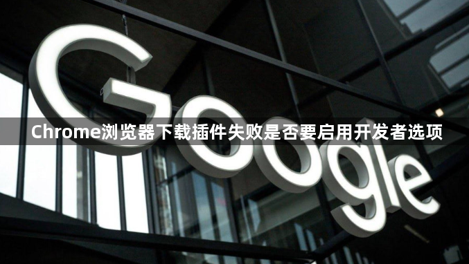 Chrome浏览器下载插件失败是否要启用开发者选项1