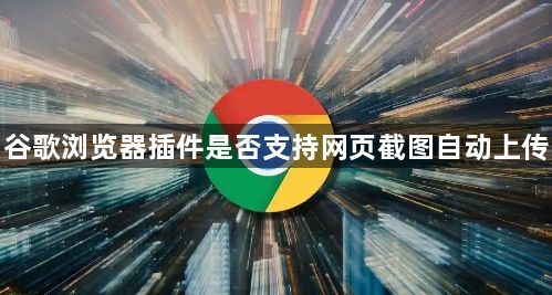 谷歌浏览器插件是否支持网页截图自动上传1