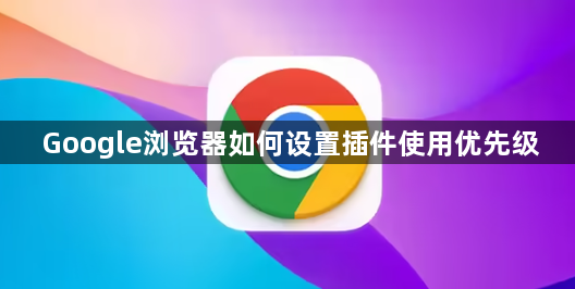 Google浏览器如何设置插件使用优先级1