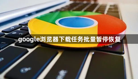 google浏览器下载任务批量暂停恢复1