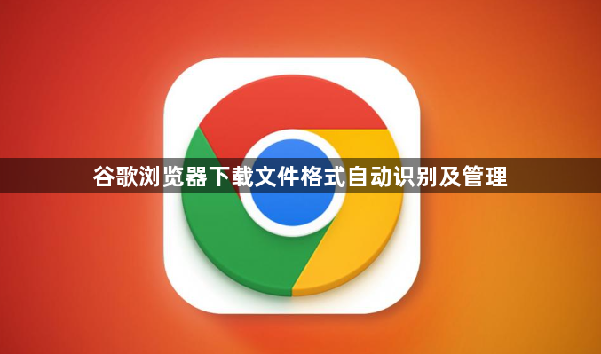谷歌浏览器下载文件格式自动识别及管理1