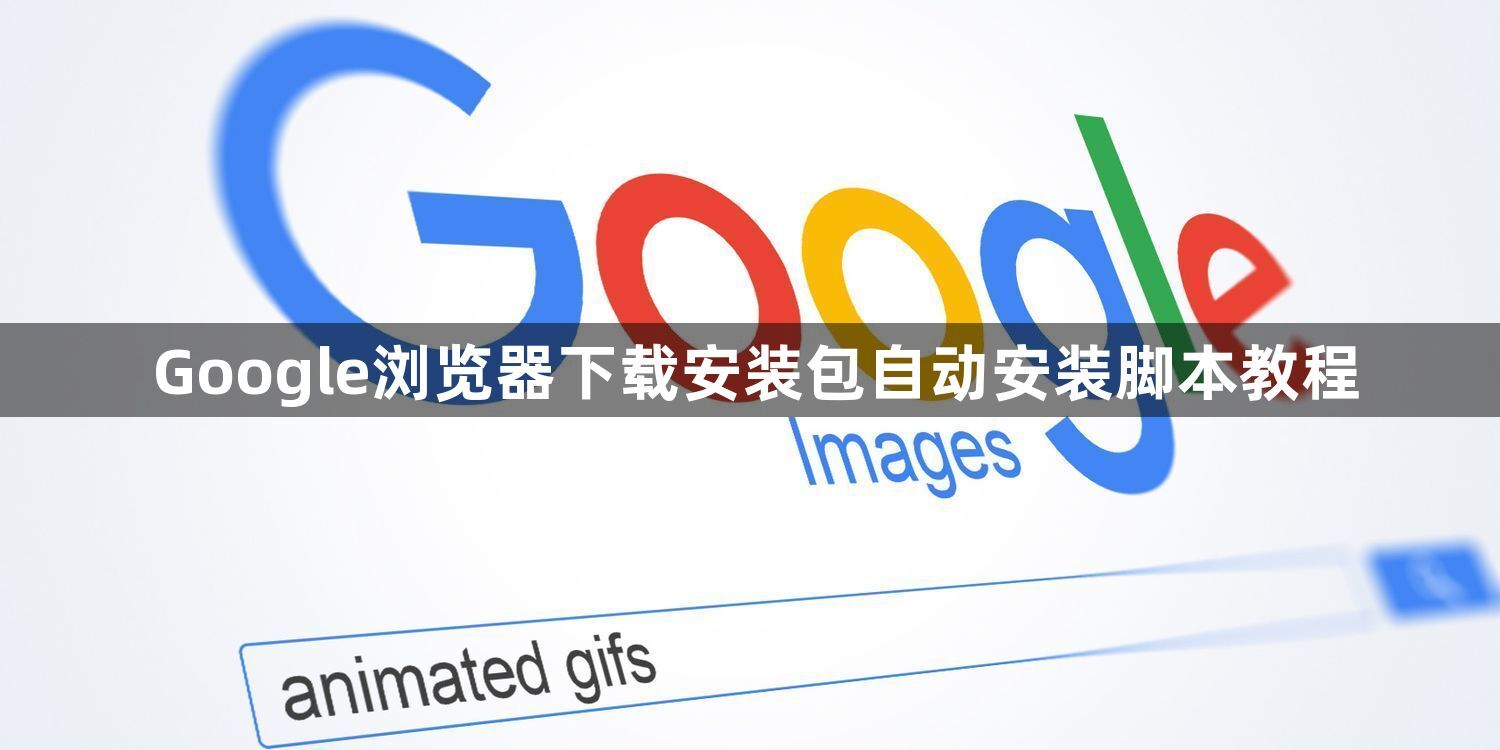 Google浏览器下载安装包自动安装脚本教程1