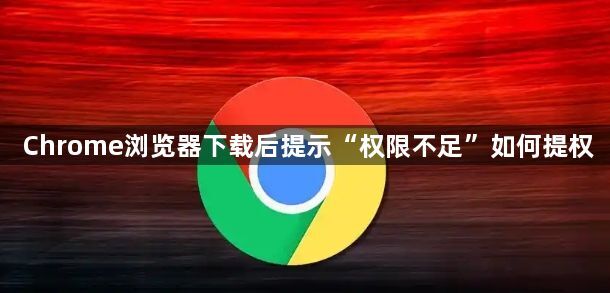 Chrome浏览器下载后提示“权限不足”如何提权1