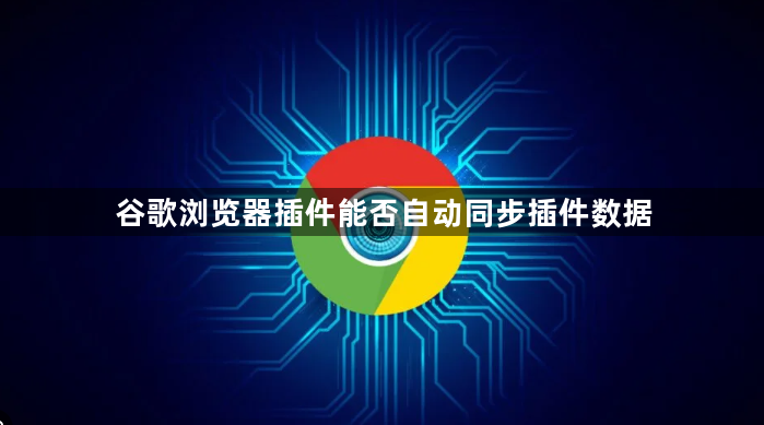 谷歌浏览器插件能否自动同步插件数据1