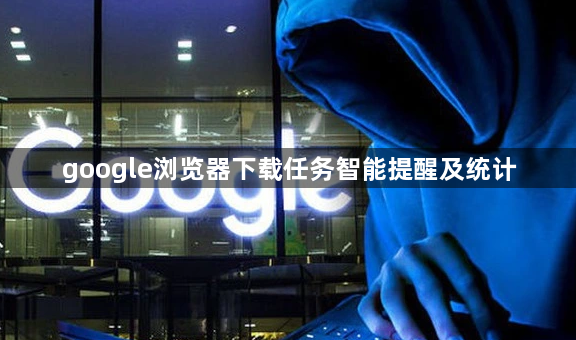 google浏览器下载任务智能提醒及统计1