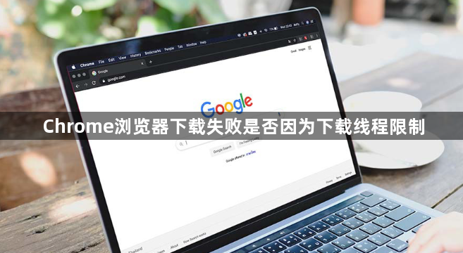 Chrome浏览器下载失败是否因为下载线程限制1