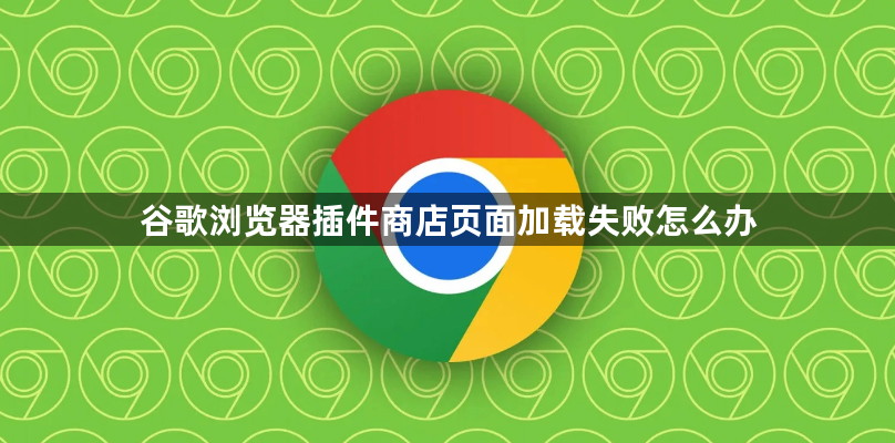谷歌浏览器插件商店页面加载失败怎么办1