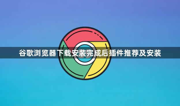 谷歌浏览器下载安装完成后插件推荐及安装1