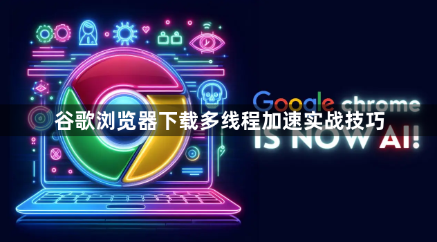 谷歌浏览器下载多线程加速实战技巧1