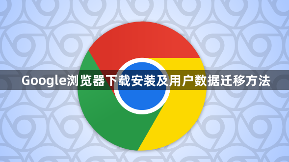 Google浏览器下载安装及用户数据迁移方法1