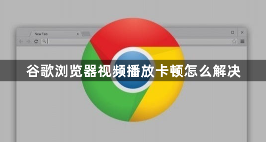 谷歌浏览器视频播放卡顿怎么解决1