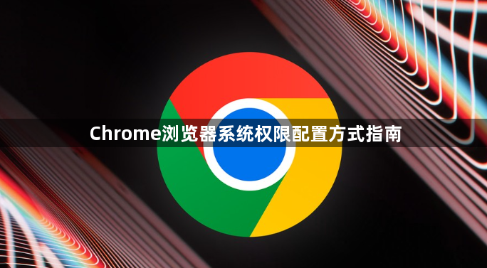 Chrome浏览器系统权限配置方式指南1