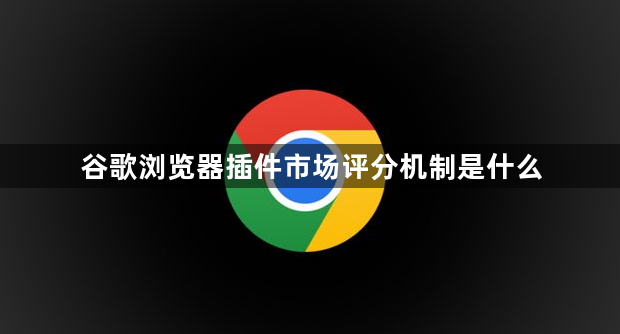谷歌浏览器插件市场评分机制是什么1