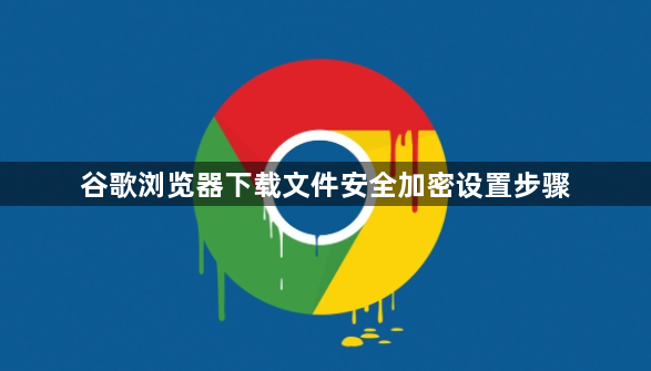 谷歌浏览器下载文件安全加密设置步骤1