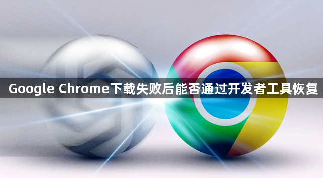 Google Chrome下载失败后能否通过开发者工具恢复1