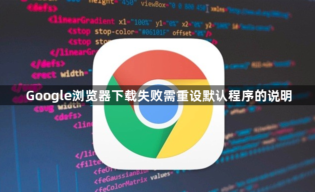 Google浏览器下载失败需重设默认程序的说明1