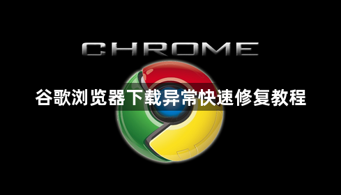 谷歌浏览器下载异常快速修复教程1