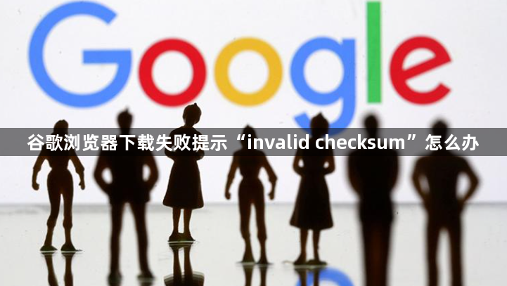 谷歌浏览器下载失败提示“invalid checksum”怎么办1