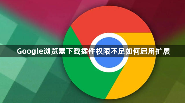 Google浏览器下载插件权限不足如何启用扩展1