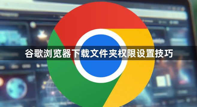 谷歌浏览器下载文件夹权限设置技巧1