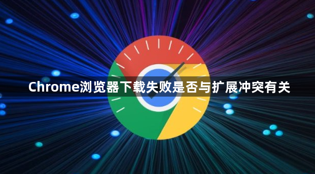 Chrome浏览器下载失败是否与扩展冲突有关1