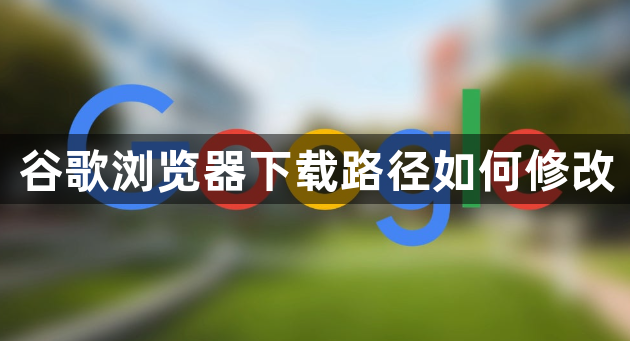 谷歌浏览器下载路径如何修改1