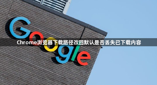 Chrome浏览器下载路径改回默认是否丢失已下载内容1