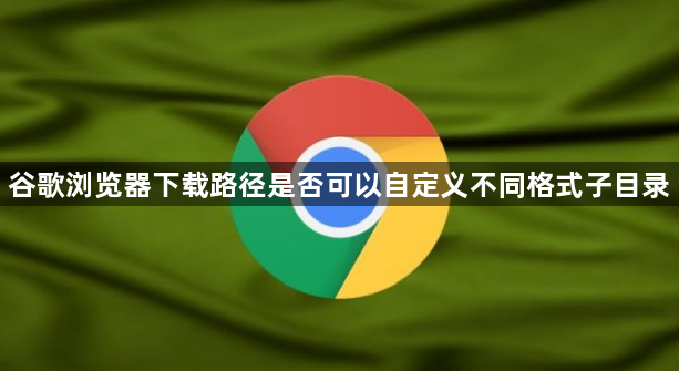 谷歌浏览器下载路径是否可以自定义不同格式子目录1