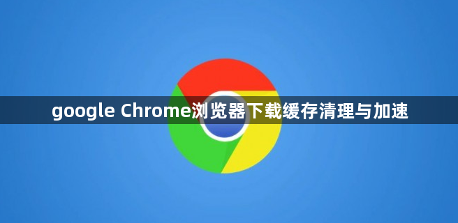 google Chrome浏览器下载缓存清理与加速1