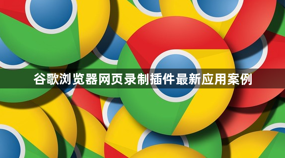 谷歌浏览器网页录制插件最新应用案例1
