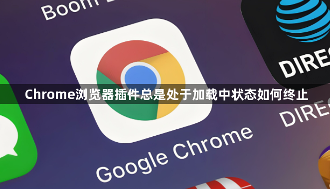 Chrome浏览器插件总是处于加载中状态如何终止1