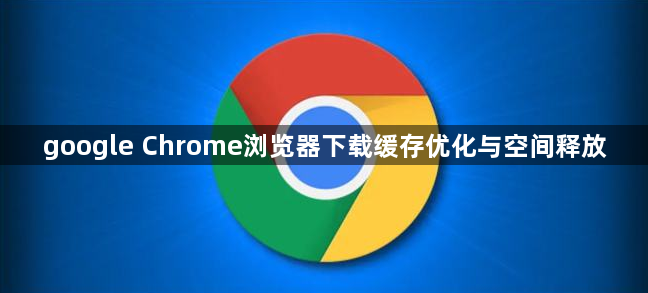 google Chrome浏览器下载缓存优化与空间释放1