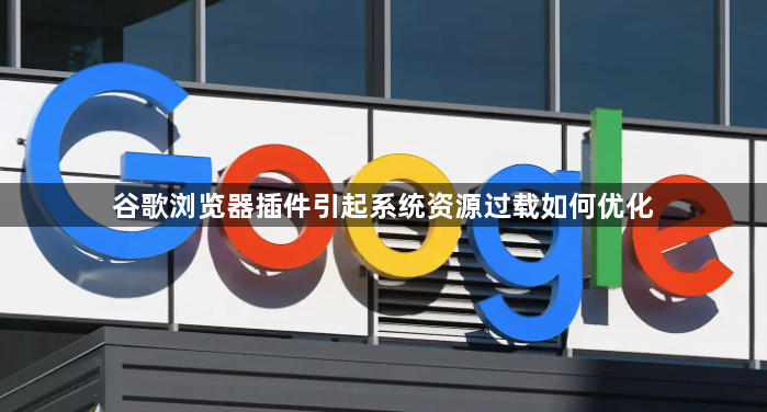 谷歌浏览器插件引起系统资源过载如何优化1