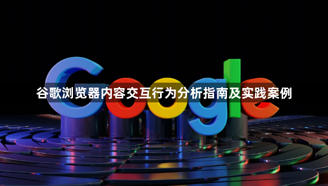 谷歌浏览器内容交互行为分析指南及实践案例1