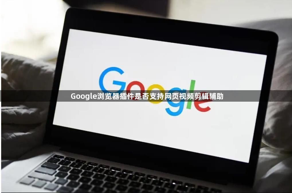 Google浏览器插件是否支持网页视频剪辑辅助1
