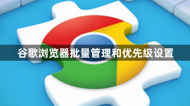 谷歌浏览器批量管理和优先级设置1