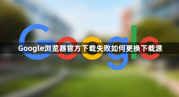 Google浏览器官方下载失败如何更换下载源1
